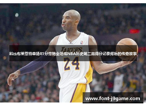 科比布莱恩特单场81分惊艳全场成NBA历史第二高得分记录背后的传奇故事
