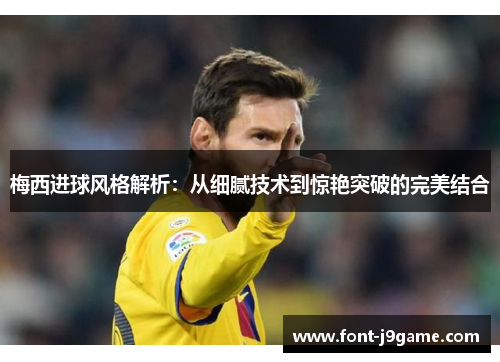梅西进球风格解析：从细腻技术到惊艳突破的完美结合