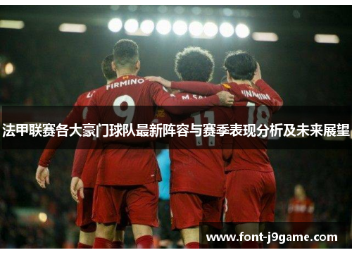 法甲联赛各大豪门球队最新阵容与赛季表现分析及未来展望