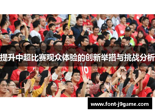 提升中超比赛观众体验的创新举措与挑战分析