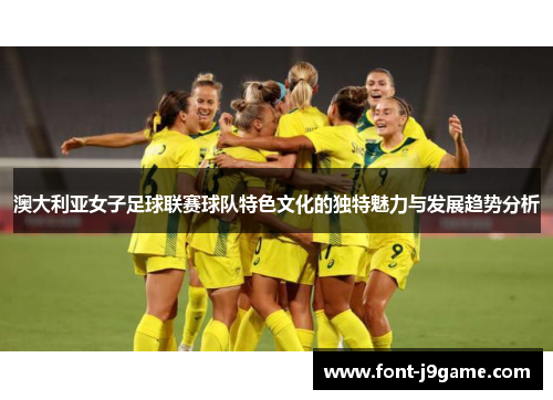 澳大利亚女子足球联赛球队特色文化的独特魅力与发展趋势分析