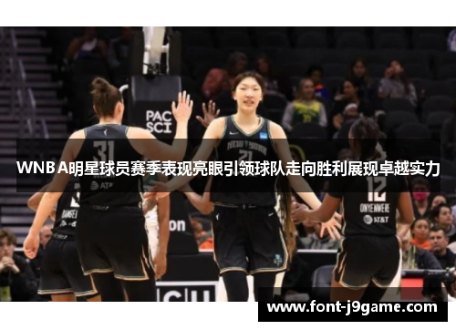 WNBA明星球员赛季表现亮眼引领球队走向胜利展现卓越实力
