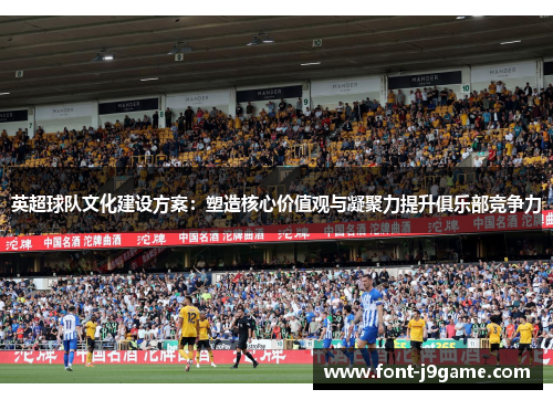 英超球队文化建设方案：塑造核心价值观与凝聚力提升俱乐部竞争力