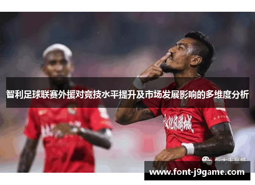 智利足球联赛外援对竞技水平提升及市场发展影响的多维度分析