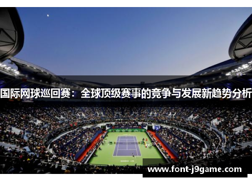 国际网球巡回赛：全球顶级赛事的竞争与发展新趋势分析