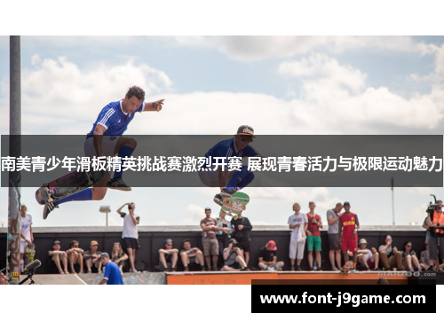 南美青少年滑板精英挑战赛激烈开赛 展现青春活力与极限运动魅力