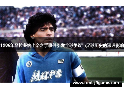 1986年马拉多纳上帝之手事件引发全球争议与足球历史的深远影响
