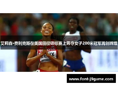 艾莉森·费利克斯在美国田径锦标赛上勇夺女子200米冠军再创辉煌