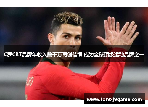 C罗CR7品牌年收入数千万再创佳绩 成为全球顶级运动品牌之一
