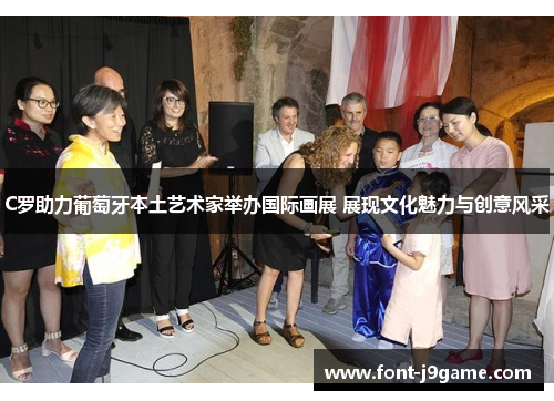 C罗助力葡萄牙本土艺术家举办国际画展 展现文化魅力与创意风采