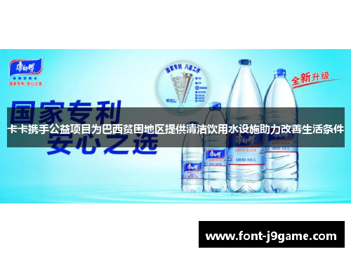 卡卡携手公益项目为巴西贫困地区提供清洁饮用水设施助力改善生活条件