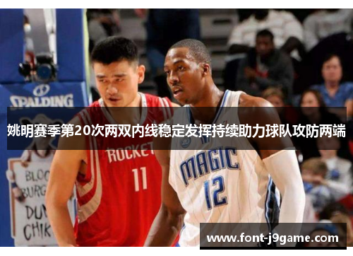 姚明赛季第20次两双内线稳定发挥持续助力球队攻防两端