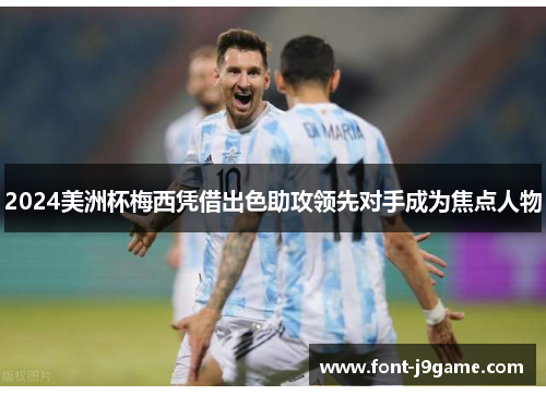 2024美洲杯梅西凭借出色助攻领先对手成为焦点人物