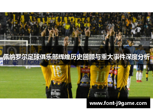 佩纳罗尔足球俱乐部辉煌历史回顾与重大事件深度分析