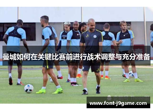 曼城如何在关键比赛前进行战术调整与充分准备
