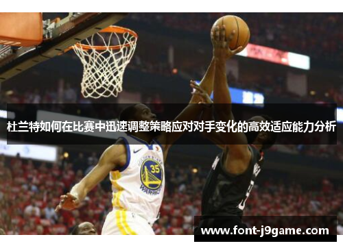杜兰特如何在比赛中迅速调整策略应对对手变化的高效适应能力分析