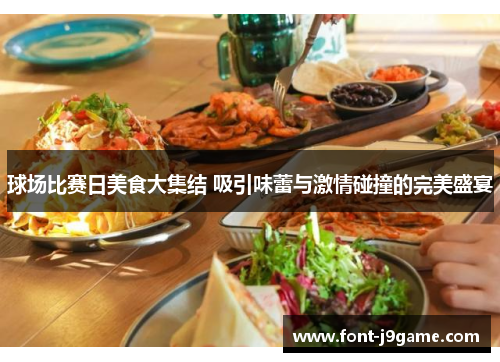 球场比赛日美食大集结 吸引味蕾与激情碰撞的完美盛宴