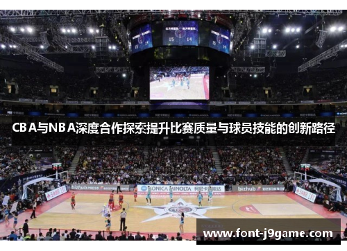 CBA与NBA深度合作探索提升比赛质量与球员技能的创新路径