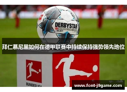 拜仁慕尼黑如何在德甲联赛中持续保持强势领先地位