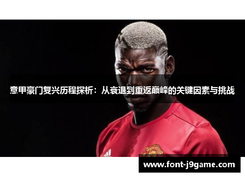 意甲豪门复兴历程探析：从衰退到重返巅峰的关键因素与挑战