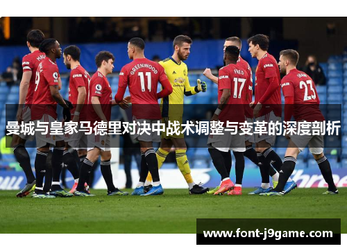曼城与皇家马德里对决中战术调整与变革的深度剖析