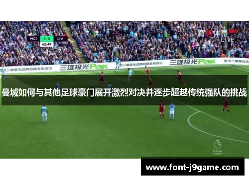 曼城如何与其他足球豪门展开激烈对决并逐步超越传统强队的挑战