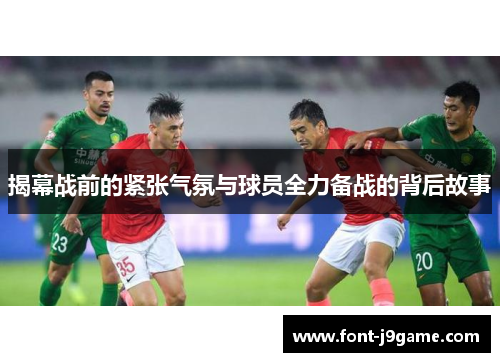 揭幕战前的紧张气氛与球员全力备战的背后故事