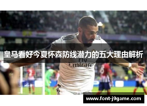 皇马看好今夏怀森防线潜力的五大理由解析