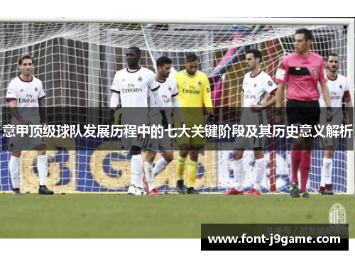 意甲顶级球队发展历程中的七大关键阶段及其历史意义解析
