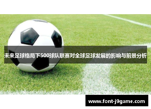 未来足球格局下500球队联赛对全球足球发展的影响与前景分析