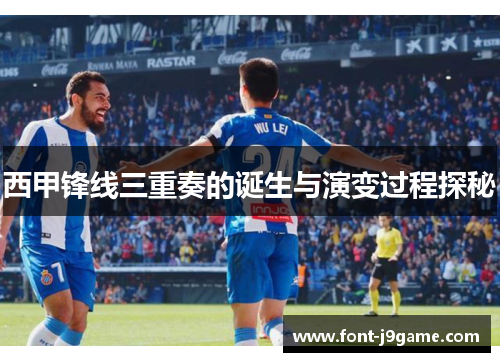 西甲锋线三重奏的诞生与演变过程探秘