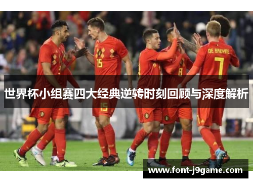 世界杯小组赛四大经典逆转时刻回顾与深度解析