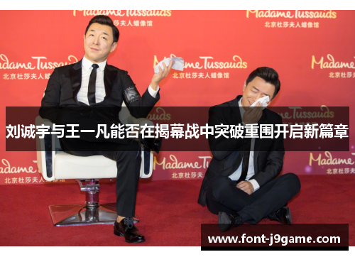 刘诚宇与王一凡能否在揭幕战中突破重围开启新篇章