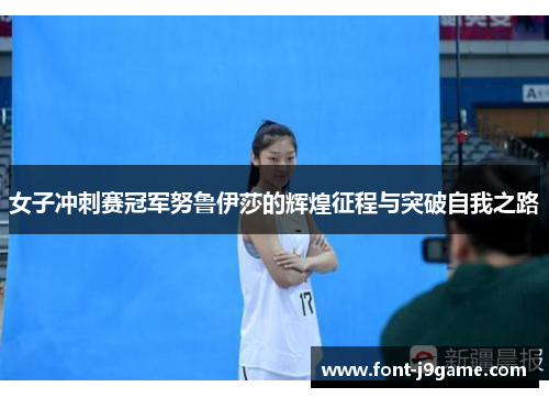 女子冲刺赛冠军努鲁伊莎的辉煌征程与突破自我之路