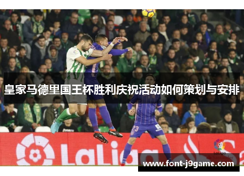 皇家马德里国王杯胜利庆祝活动如何策划与安排