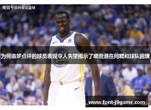 为何追梦点评的球员表现令人失望揭示了哪些潜在问题和球队困境