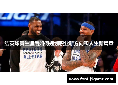 结束球员生涯后如何规划职业新方向和人生新篇章