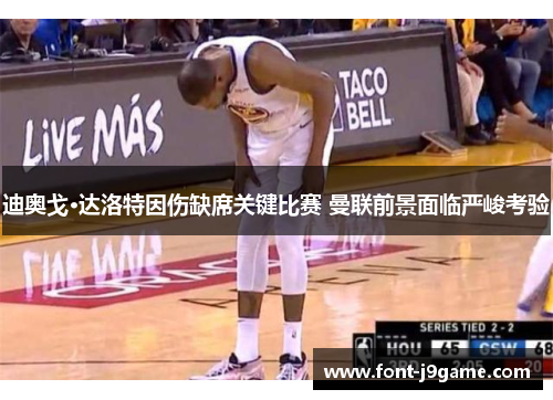 迪奥戈·达洛特因伤缺席关键比赛 曼联前景面临严峻考验