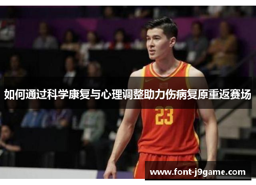 如何通过科学康复与心理调整助力伤病复原重返赛场