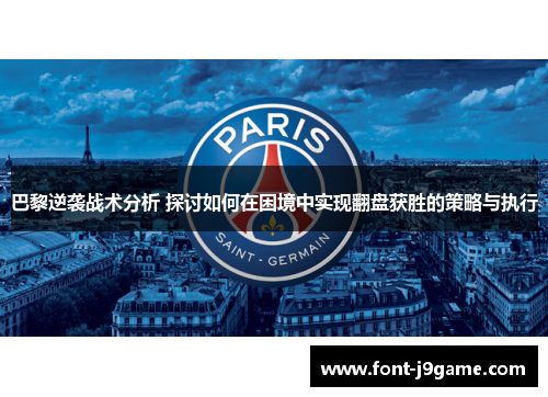 巴黎逆袭战术分析 探讨如何在困境中实现翻盘获胜的策略与执行