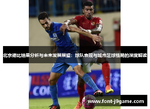 北京德比结果分析与未来发展展望：球队表现与城市足球格局的深度解读