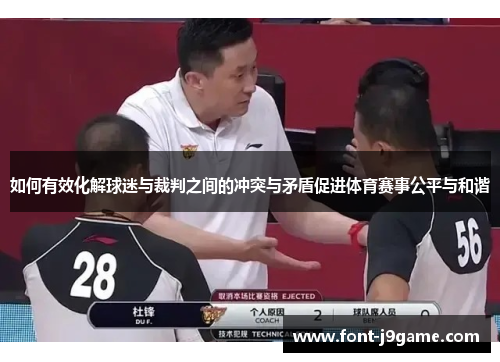 如何有效化解球迷与裁判之间的冲突与矛盾促进体育赛事公平与和谐