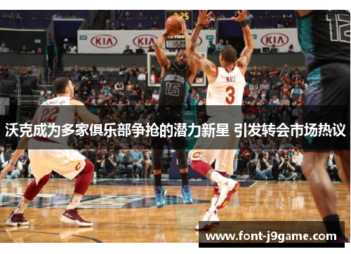 沃克成为多家俱乐部争抢的潜力新星 引发转会市场热议