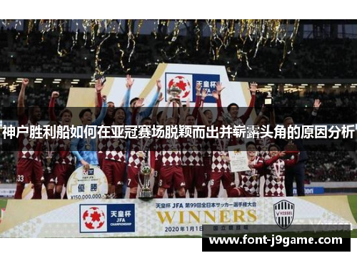 神户胜利船如何在亚冠赛场脱颖而出并崭露头角的原因分析