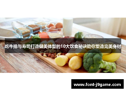吃牛排与寿司打造健美体型的10大饮食秘诀助你塑造完美身材