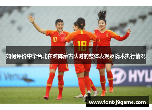 如何评价中华台北在对阵蒙古队时的整体表现及战术执行情况