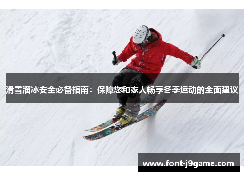 滑雪溜冰安全必备指南：保障您和家人畅享冬季运动的全面建议