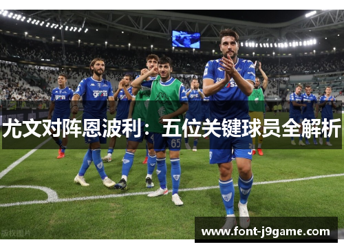 尤文对阵恩波利：五位关键球员全解析