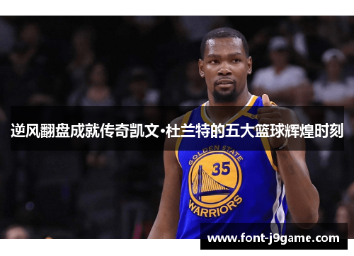 逆风翻盘成就传奇凯文·杜兰特的五大篮球辉煌时刻