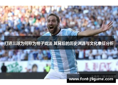 打进三球为何称为帽子戏法 其背后的历史渊源与文化象征分析